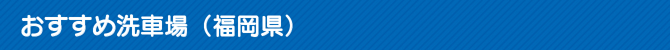 おすすめ洗車場(福岡県) 愛車を美しく!01
